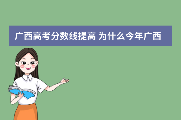 广西高考分数线提高 为什么今年广西高考二档投挡分数线升高了？